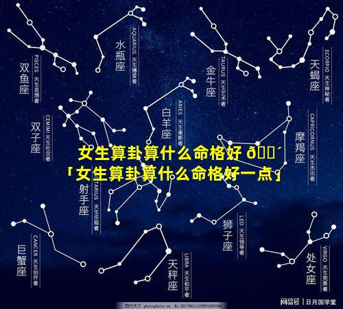 女生算卦算什么命格好 🐴 「女生算卦算什么命格好一点」